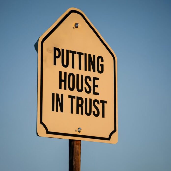 Pros and Cons of putting house in trust