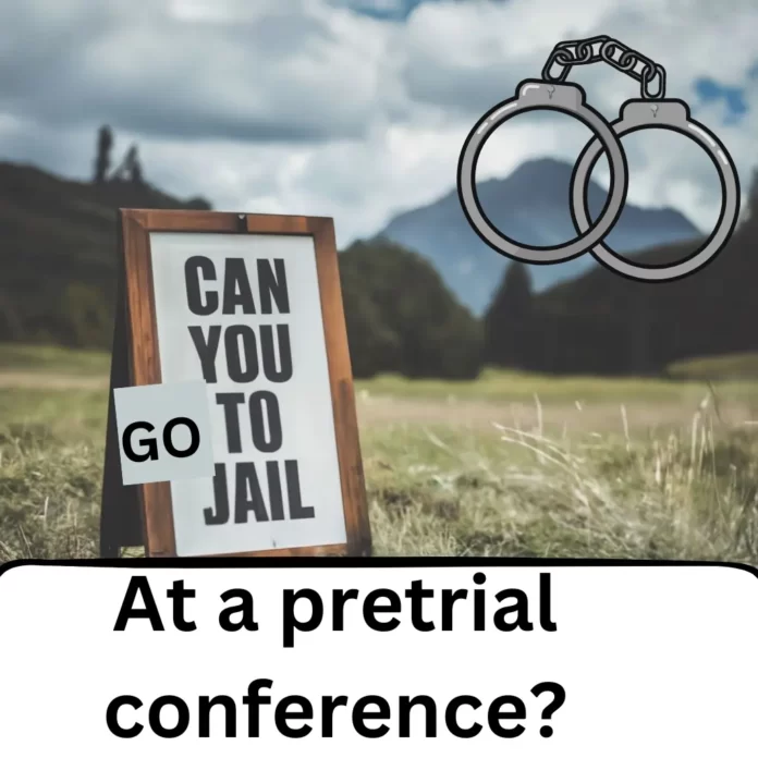 Can you go to jail at a pretrial conference