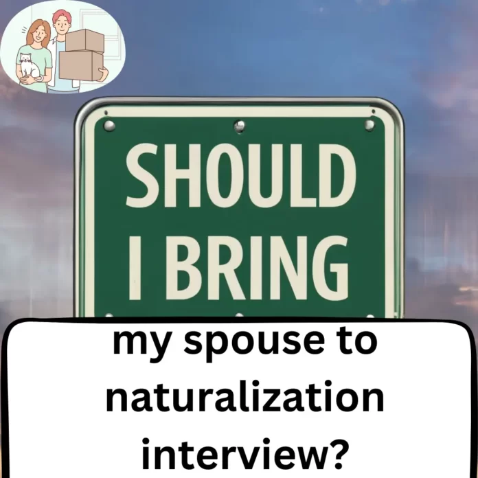 Should i bring my spouse to naturalization interview