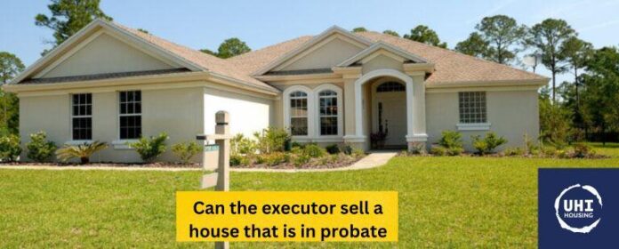 Executor sell a house that is in probate