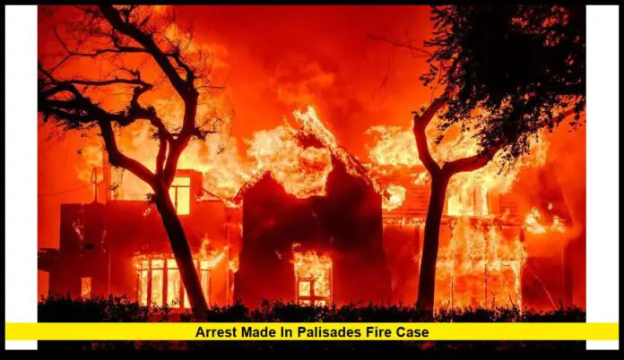Arrest Made in Palisades Fire Case: Major Breakthrough in Deadly Los Angeles Blaze