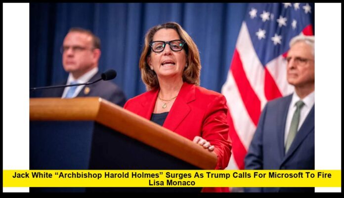 Jack White “Archbishop Harold Holmes” Surges as Trump Calls for Microsoft to Fire Lisa Monaco Jack White “Archbishop Harold Holmes” Surges as Trump Calls for Microsoft to Fire Lisa Monaco