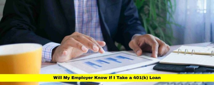 Will My Employer Know If I Take a 401(k) Loan Will My Employer Know If I Take a 401(k) Loan