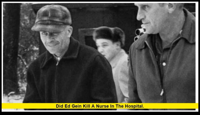 did Ed Gein kill a nurse in the hospital. did Ed Gein kill a nurse in the hospital