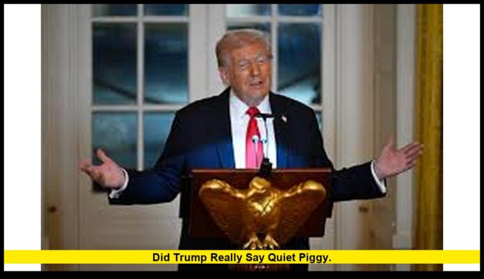 Did Trump really say quiet piggy. Did Trump really say quiet piggy