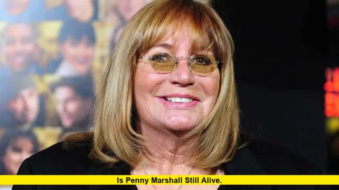 Is Penny Marshall Still Alive. Is Penny Marshall Still Alive