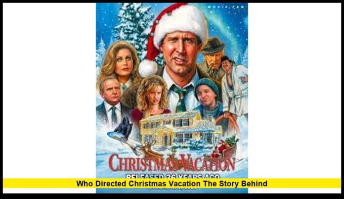 Who Directed Christmas Vacation The Story Behind The Director Behind America’s Favorite Holiday Comedy