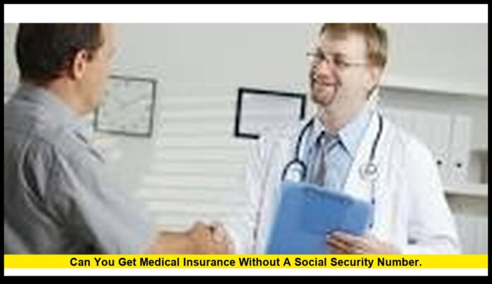 Can you get medical insurance without a social security number. Can you get medical insurance without a social security number.